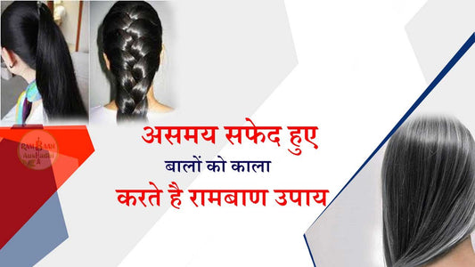 असमय सफेद हुए बालों(Premature graying of hair)को काला करते है यह उपाय !